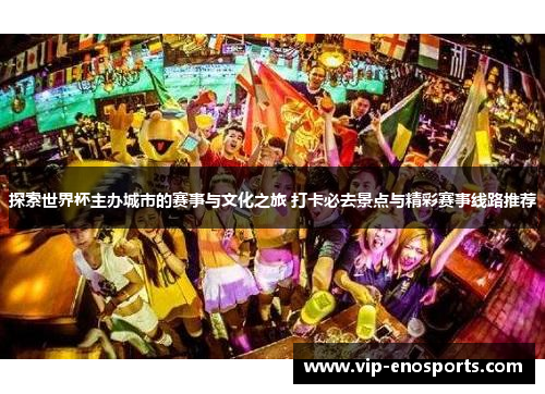 探索世界杯主办城市的赛事与文化之旅 打卡必去景点与精彩赛事线路推荐