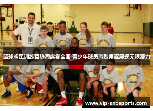 篮球明星训练营热潮席卷全国 青少年球员激烈角逐展现无限潜力