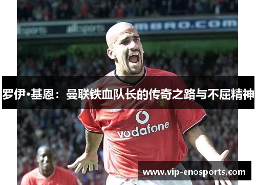 罗伊·基恩：曼联铁血队长的传奇之路与不屈精神
