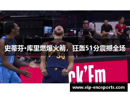 史蒂芬·库里燃爆火箭，狂轰51分震撼全场