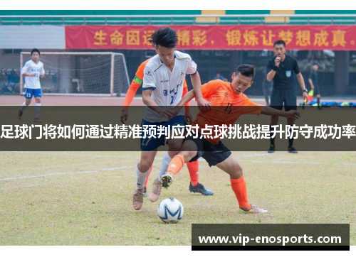 足球门将如何通过精准预判应对点球挑战提升防守成功率