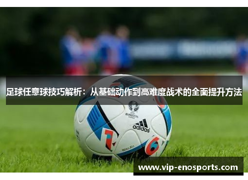 足球任意球技巧解析：从基础动作到高难度战术的全面提升方法