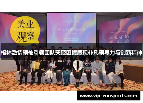 格林激情领袖引领团队突破困境展现非凡领导力与创新精神