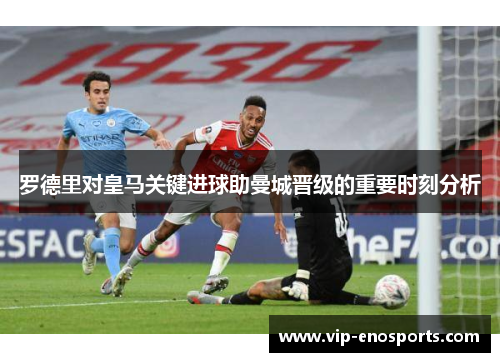 罗德里对皇马关键进球助曼城晋级的重要时刻分析