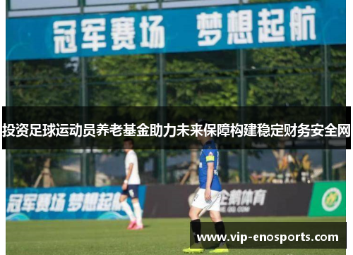 投资足球运动员养老基金助力未来保障构建稳定财务安全网