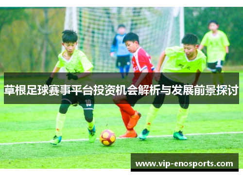 草根足球赛事平台投资机会解析与发展前景探讨
