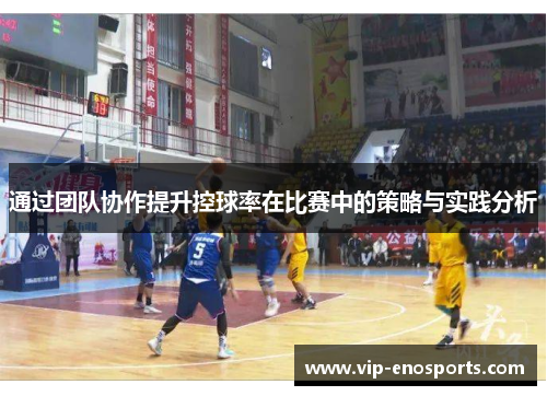 通过团队协作提升控球率在比赛中的策略与实践分析