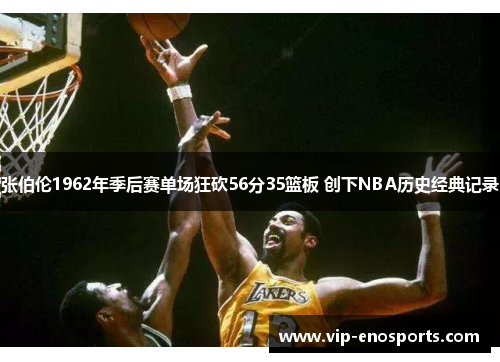 张伯伦1962年季后赛单场狂砍56分35篮板 创下NBA历史经典记录