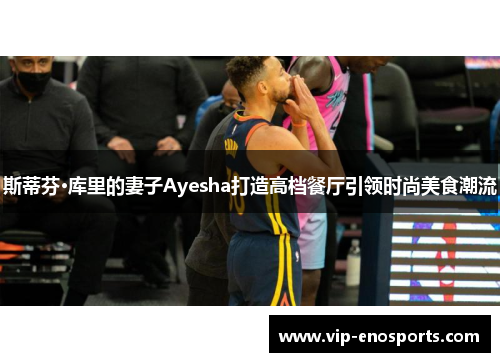 斯蒂芬·库里的妻子Ayesha打造高档餐厅引领时尚美食潮流