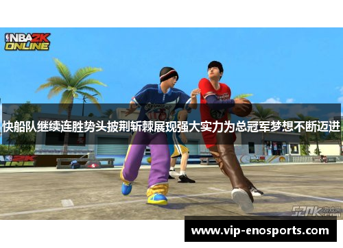 快船队继续连胜势头披荆斩棘展现强大实力为总冠军梦想不断迈进