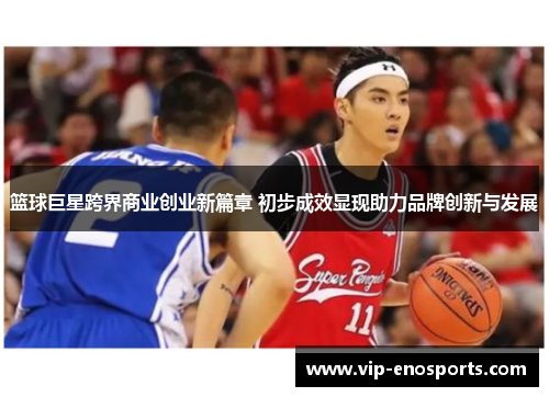 篮球巨星跨界商业创业新篇章 初步成效显现助力品牌创新与发展