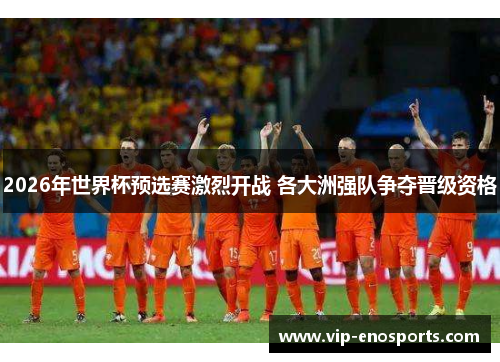 2026年世界杯预选赛激烈开战 各大洲强队争夺晋级资格
