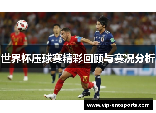 世界杯压球赛精彩回顾与赛况分析