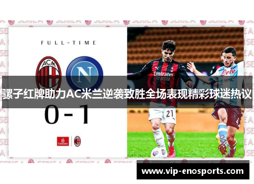 骡子红牌助力AC米兰逆袭致胜全场表现精彩球迷热议