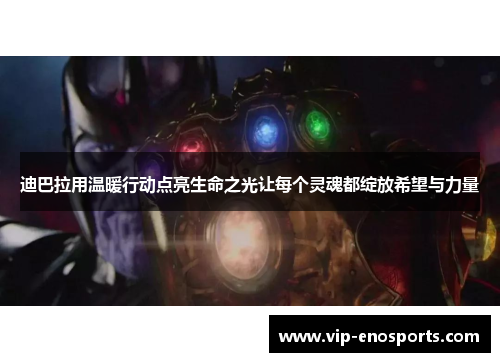 迪巴拉用温暖行动点亮生命之光让每个灵魂都绽放希望与力量