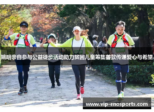 姚明亲自参与公益徒步活动助力贫困儿童筹集善款传递爱心与希望