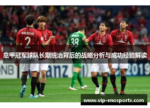意甲冠军球队长期统治背后的战略分析与成功经验解读