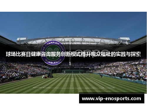 球场比赛日健康咨询服务创新模式提升观众福祉的实践与探索