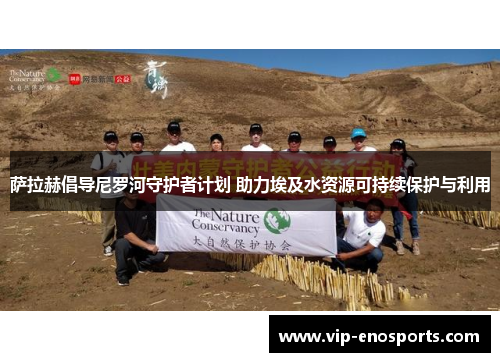 萨拉赫倡导尼罗河守护者计划 助力埃及水资源可持续保护与利用