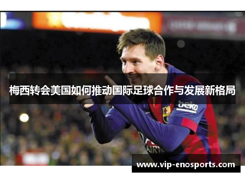 梅西转会美国如何推动国际足球合作与发展新格局