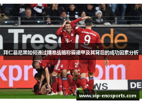 拜仁慕尼黑如何通过精准战略称霸德甲及其背后的成功因素分析