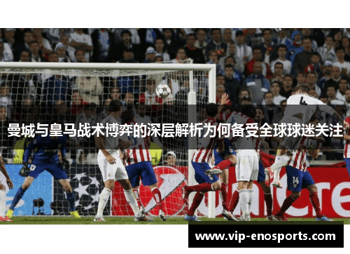 曼城与皇马战术博弈的深层解析为何备受全球球迷关注