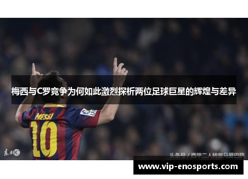梅西与C罗竞争为何如此激烈探析两位足球巨星的辉煌与差异