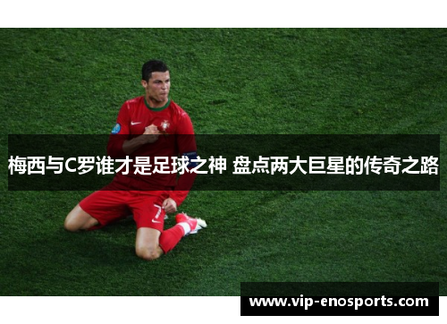 梅西与C罗谁才是足球之神 盘点两大巨星的传奇之路