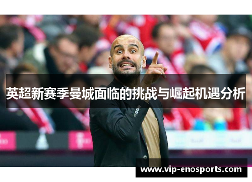 英超新赛季曼城面临的挑战与崛起机遇分析