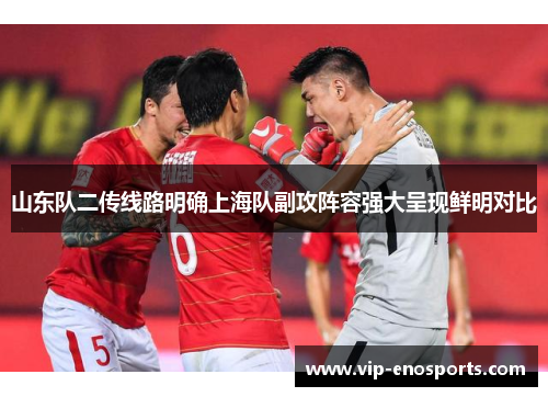 山东队二传线路明确上海队副攻阵容强大呈现鲜明对比