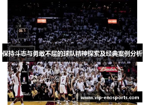 保持斗志与勇敢不屈的球队精神探索及经典案例分析