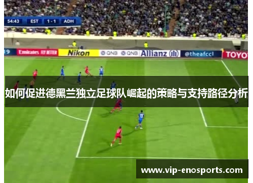 如何促进德黑兰独立足球队崛起的策略与支持路径分析