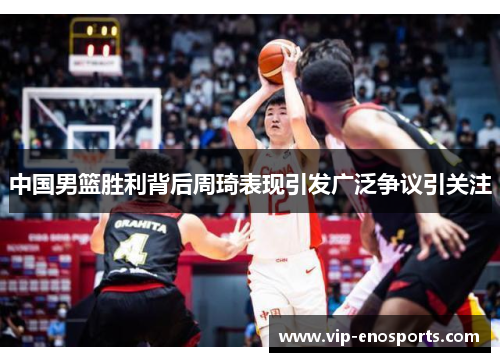 中国男篮胜利背后周琦表现引发广泛争议引关注