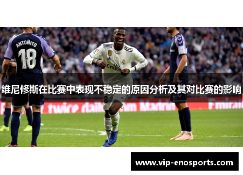 维尼修斯在比赛中表现不稳定的原因分析及其对比赛的影响