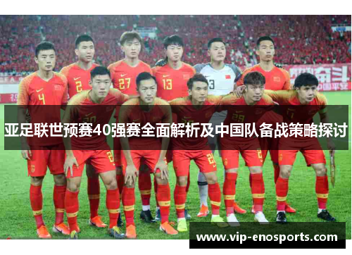 亚足联世预赛40强赛全面解析及中国队备战策略探讨