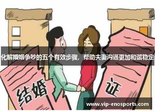 化解婚姻争吵的五个有效步骤，帮助夫妻沟通更加和谐稳定