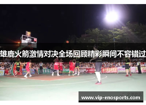 雄鹿火箭激情对决全场回顾精彩瞬间不容错过