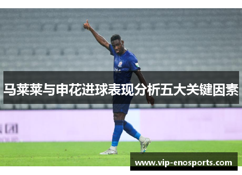 马莱莱与申花进球表现分析五大关键因素
