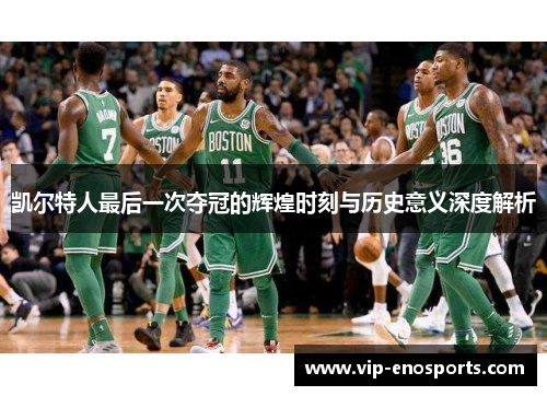 凯尔特人最后一次夺冠的辉煌时刻与历史意义深度解析