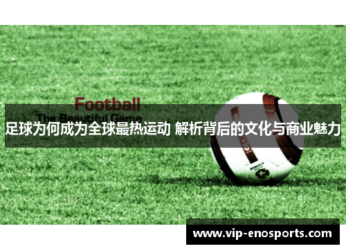 足球为何成为全球最热运动 解析背后的文化与商业魅力