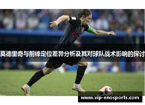 莫德里奇与前锋定位差异分析及其对球队战术影响的探讨